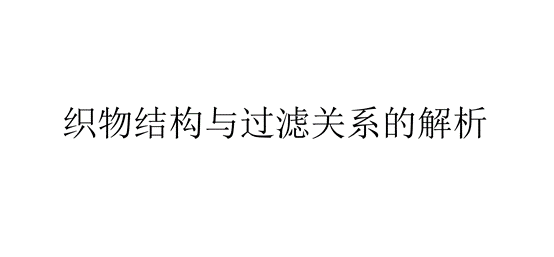 織物結(jié)構(gòu)與過濾關(guān)系的解析(織物結(jié)構(gòu)與過濾有什么聯(lián)系)