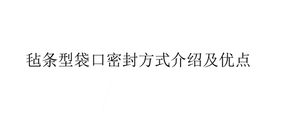 氈條型袋口密封方式介紹及優(yōu)點(diǎn)（氈條型袋口有哪些優(yōu)點(diǎn)）