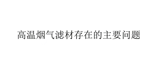 高溫?zé)煔鉃V材存在的主要問題（高溫?zé)煔鉃V材有哪些問題）