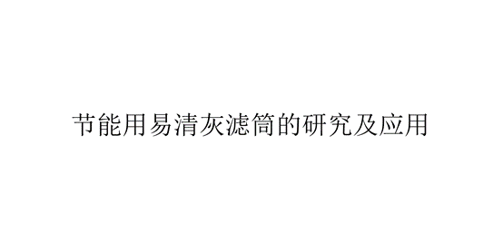 節(jié)能用易清灰濾筒的研究及應(yīng)用(節(jié)能用易清灰濾筒有哪些應(yīng)用)