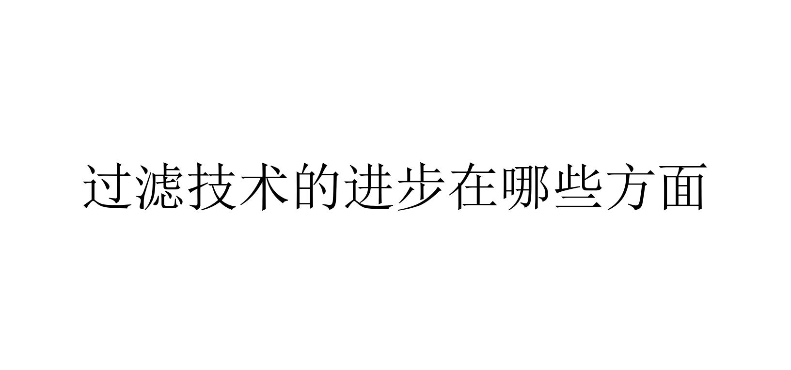 過濾技術(shù)的進步在哪些方面(過濾技術(shù)已經(jīng)有了哪些進步)