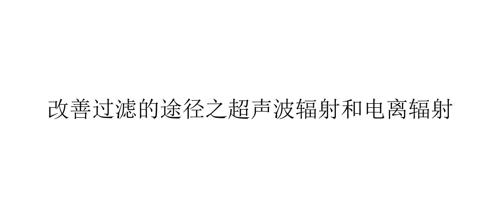 改善過濾的途徑之超聲波輻射和電離輻射（什么是超聲波輻射和電離輻射）