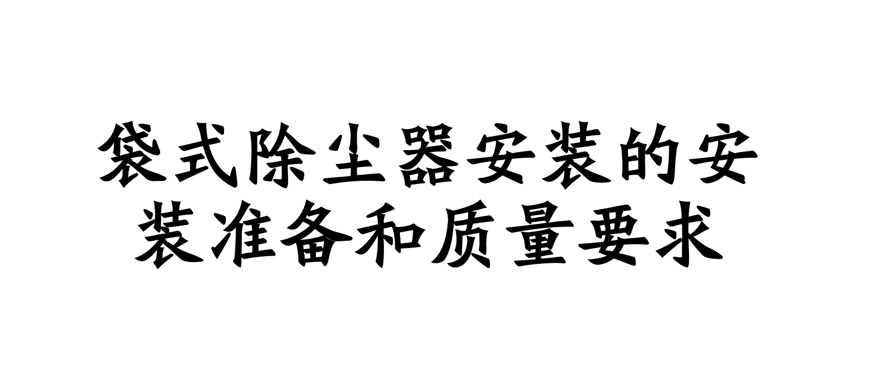 袋式除塵器安裝的技術(shù)文件,安裝準(zhǔn)備和質(zhì)量要求是什么