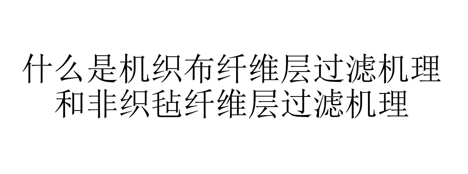 1.	什么是機(jī)織布纖維層過濾機(jī)理和非織氈纖維層過濾機(jī)理 （纖維層過濾機(jī)理有哪兩類）