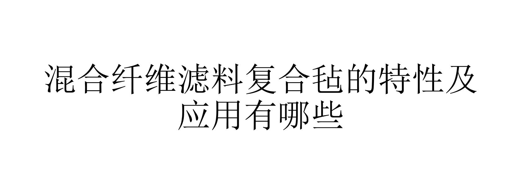 混合纖維濾料復(fù)合氈的特性及應(yīng)用有哪些