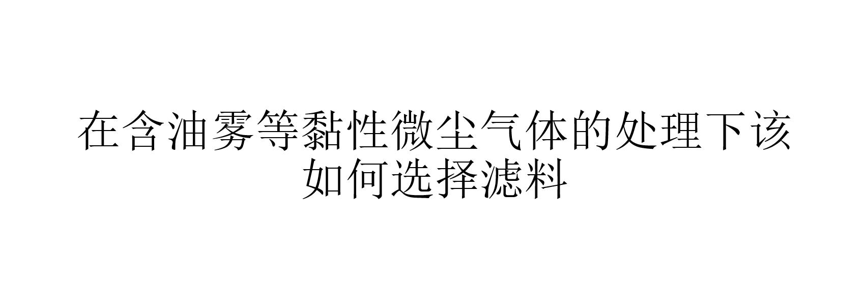 在含油霧等黏性微塵氣體的處理下該如何選擇濾料