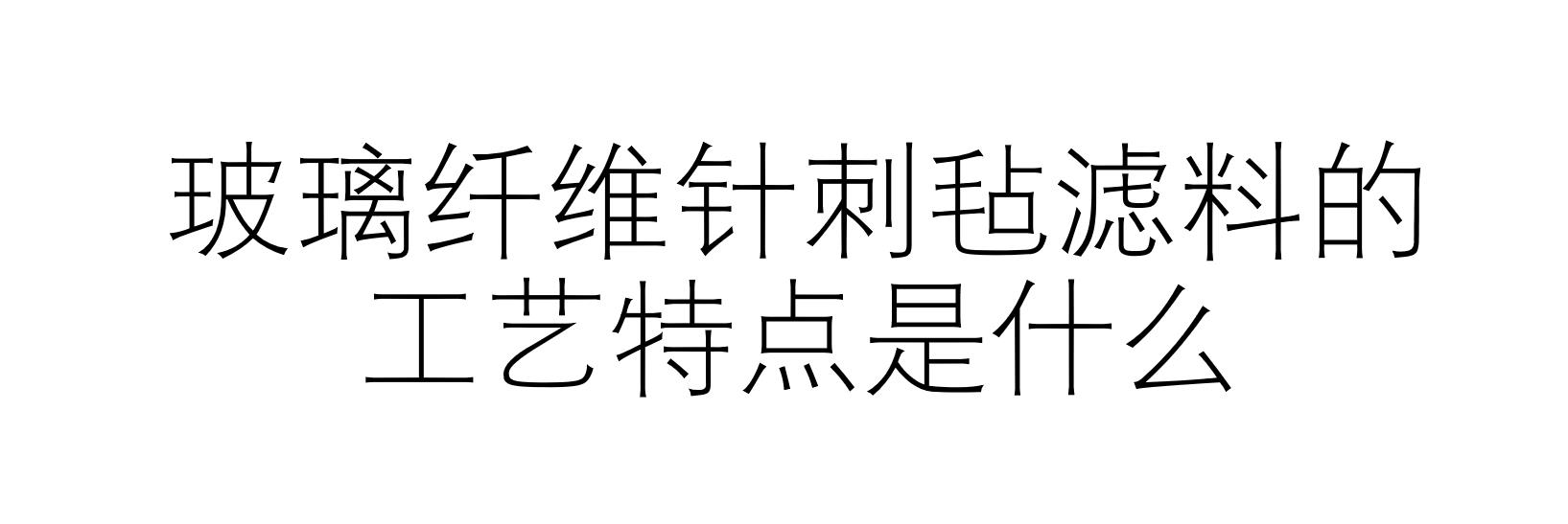 玻璃纖維針刺氈濾料的工藝特點是什么