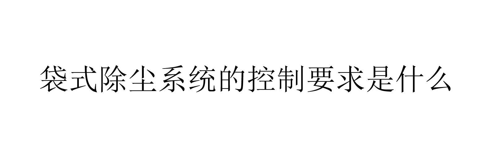 袋式除塵系統(tǒng)的控制要求是什么（袋式除塵系統(tǒng)要在哪些方面進(jìn)行控制）