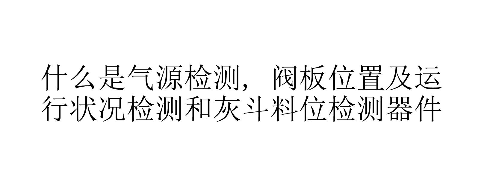 什么是氣源檢測, 閥板位置及運(yùn)行狀況檢測和灰斗料位檢測器件