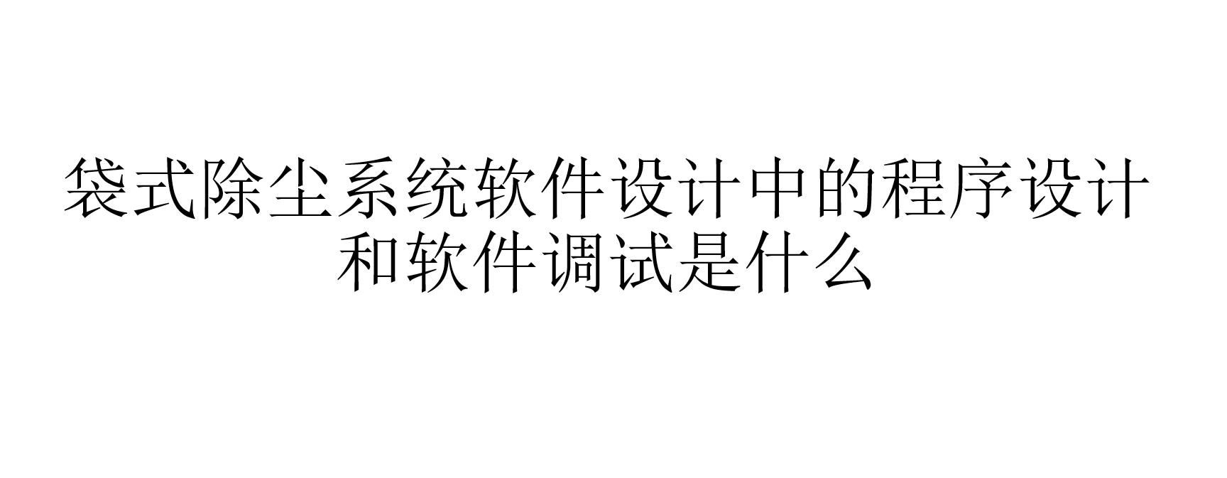 袋式除塵系統(tǒng)軟件設計中的程序設計和軟件調(diào)試是什么