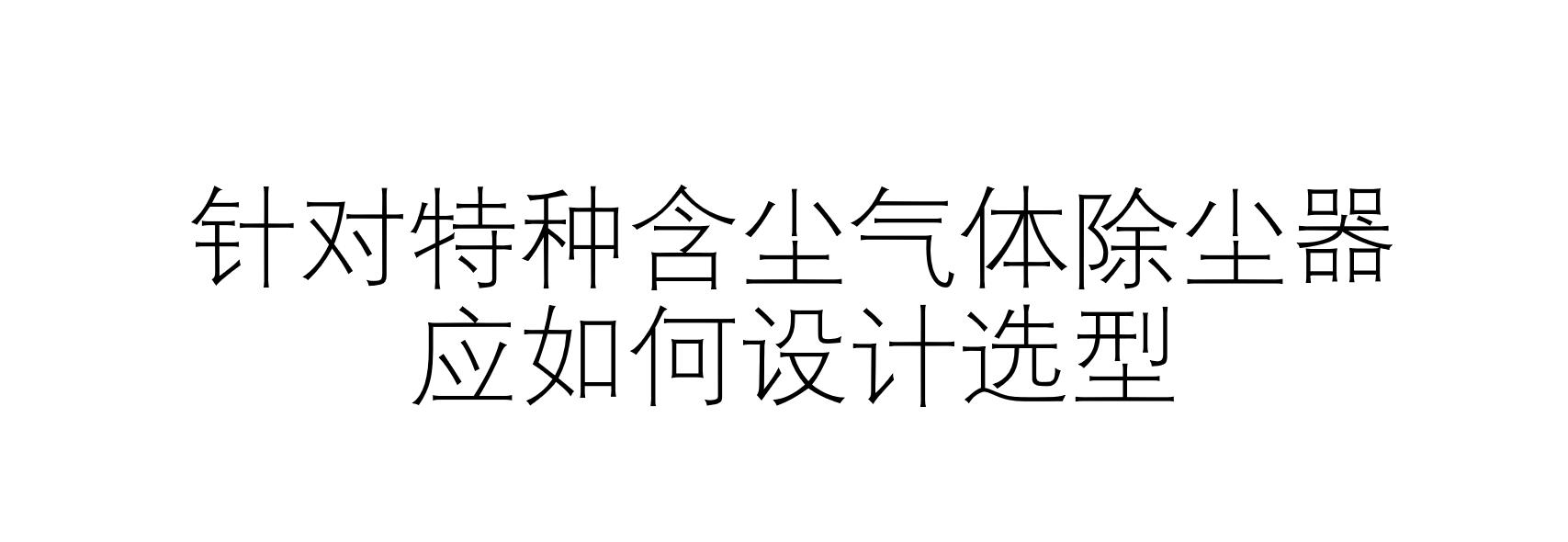 針對特種含塵氣體除塵器應(yīng)如何設(shè)計選型