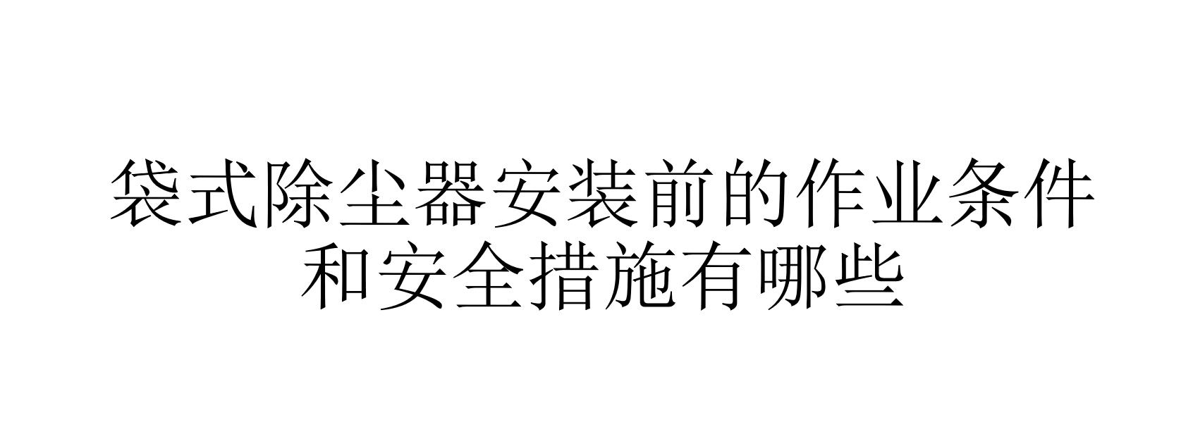 袋式除塵器安裝前的作業(yè)條件和安全措施有哪些