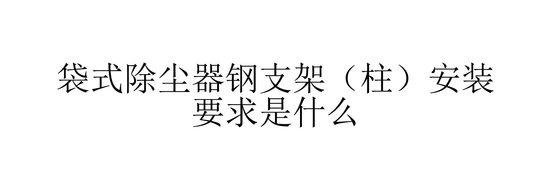 袋式除塵器鋼支架（柱）安裝要求是什么