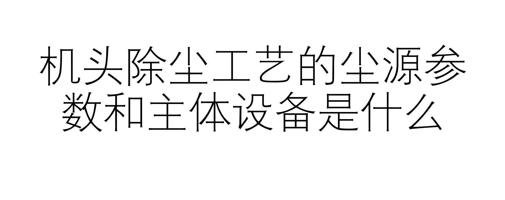 機頭除塵工藝的塵源參數(shù)和主體設備是什么