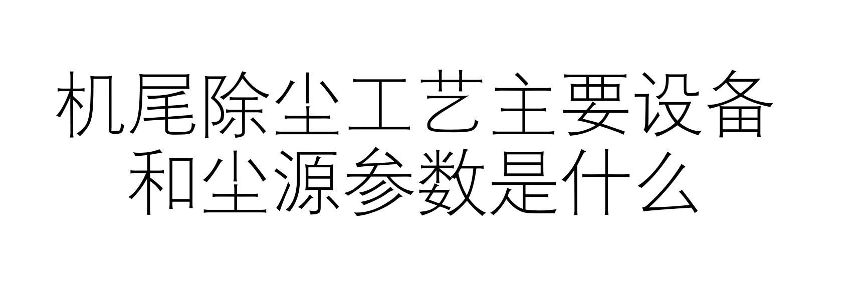 機(jī)尾除塵工藝主要設(shè)備和塵源參數(shù)是什么（什么是機(jī)尾除塵工藝）